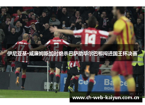 伊尼亚基·威廉姆斯加时绝杀巴萨助毕尔巴鄂闯进国王杯决赛