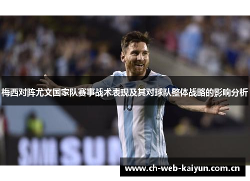 梅西对阵尤文国家队赛事战术表现及其对球队整体战略的影响分析